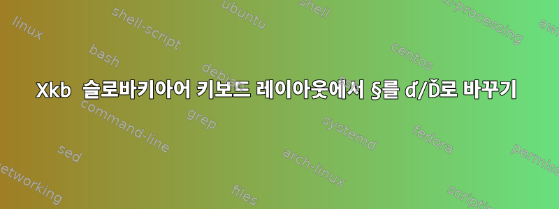 Xkb 슬로바키아어 키보드 레이아웃에서 §를 ď/Ď로 바꾸기