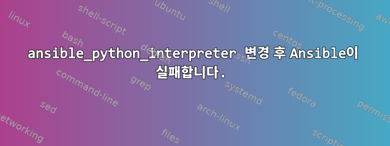 ansible_python_interpreter 변경 후 Ansible이 실패합니다.