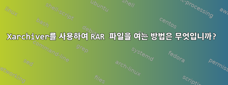 Xarchiver를 사용하여 RAR 파일을 여는 방법은 무엇입니까?