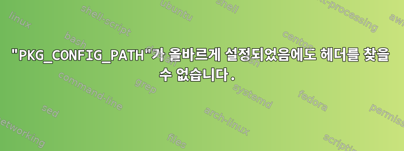 "PKG_CONFIG_PATH"가 올바르게 설정되었음에도 헤더를 찾을 수 없습니다.