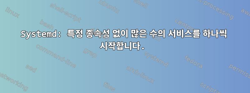 Systemd: 특정 종속성 없이 많은 수의 서비스를 하나씩 시작합니다.