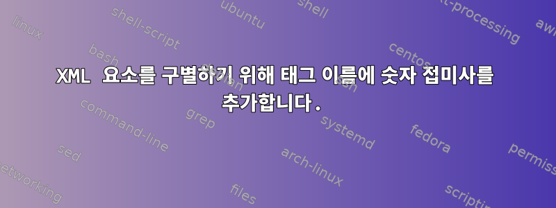 XML 요소를 구별하기 위해 태그 이름에 숫자 접미사를 추가합니다.