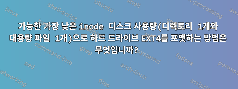 가능한 가장 낮은 inode 디스크 사용량(디렉토리 1개와 대용량 파일 1개)으로 하드 드라이브 EXT4를 포맷하는 방법은 무엇입니까?