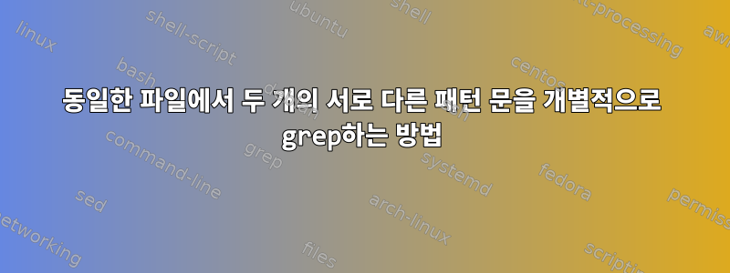 동일한 파일에서 두 개의 서로 다른 패턴 문을 개별적으로 grep하는 방법