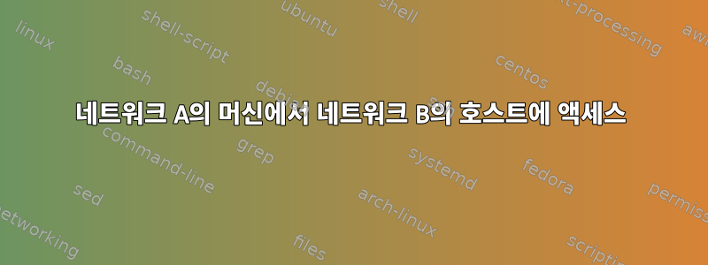 네트워크 A의 머신에서 네트워크 B의 호스트에 액세스