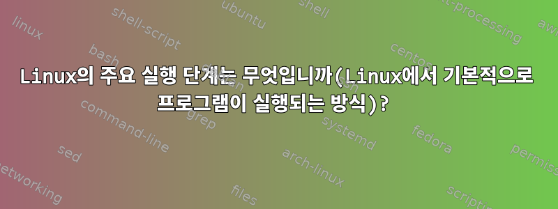 Linux의 주요 실행 단계는 무엇입니까(Linux에서 기본적으로 프로그램이 실행되는 방식)?