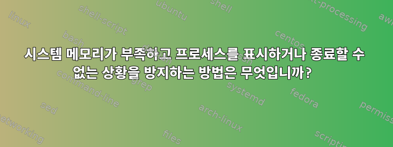 시스템 메모리가 부족하고 프로세스를 표시하거나 종료할 수 없는 상황을 방지하는 방법은 무엇입니까?