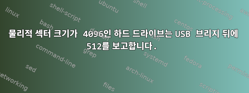 물리적 섹터 크기가 4096인 하드 드라이브는 USB 브리지 뒤에 512를 보고합니다.