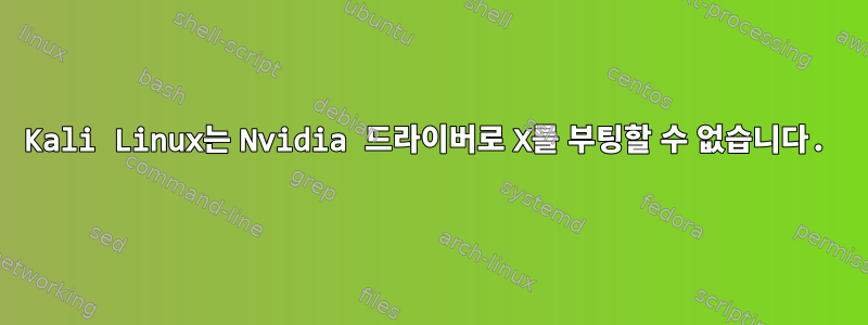 Kali Linux는 Nvidia 드라이버로 X를 부팅할 수 없습니다.