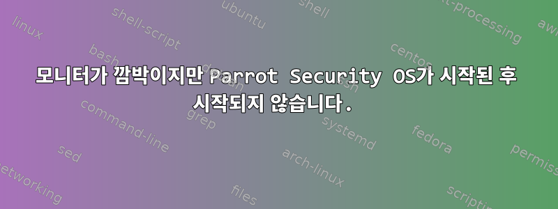 모니터가 깜박이지만 Parrot Security OS가 시작된 후 시작되지 않습니다.