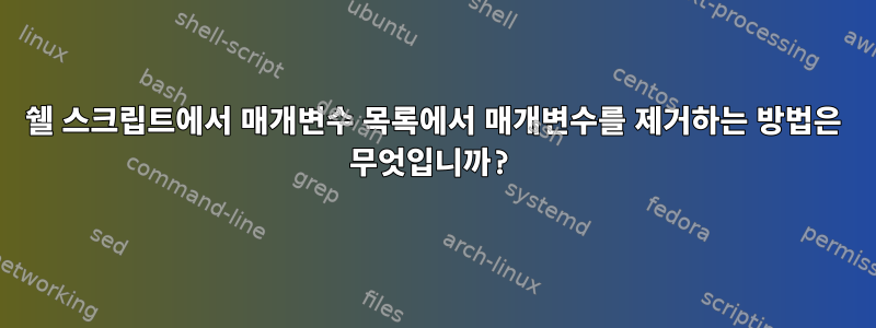 쉘 스크립트에서 매개변수 목록에서 매개변수를 제거하는 방법은 무엇입니까?