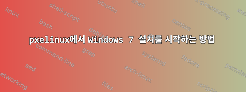 pxelinux에서 Windows 7 설치를 시작하는 방법