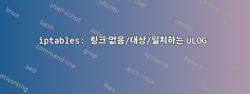 iptables: 링크 없음/대상/일치하는 ULOG