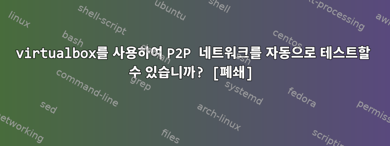 virtualbox를 사용하여 P2P 네트워크를 자동으로 테스트할 수 있습니까? [폐쇄]