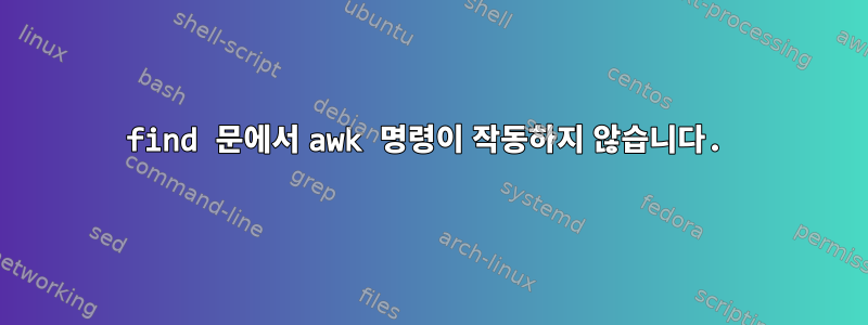 find 문에서 awk 명령이 작동하지 않습니다.