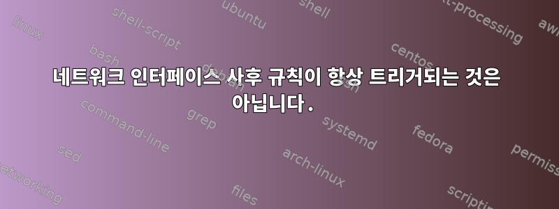 네트워크 인터페이스 사후 규칙이 항상 트리거되는 것은 아닙니다.