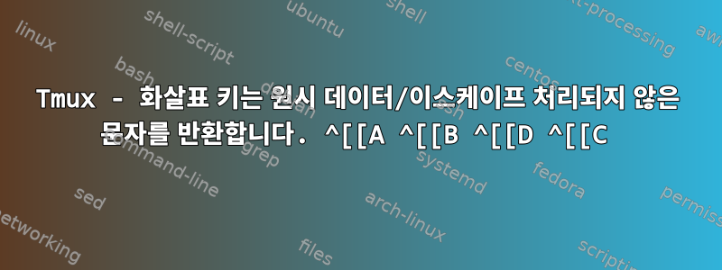 Tmux - 화살표 키는 원시 데이터/이스케이프 처리되지 않은 문자를 반환합니다. ^[[A ^[[B ^[[D ^[[C