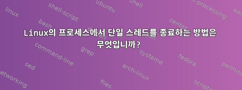 Linux의 프로세스에서 단일 스레드를 종료하는 방법은 무엇입니까?