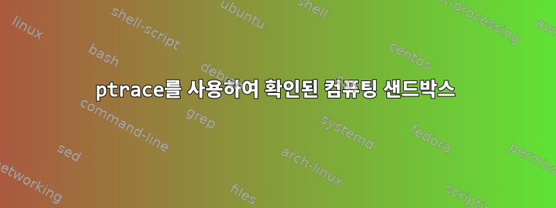 ptrace를 사용하여 확인된 컴퓨팅 샌드박스