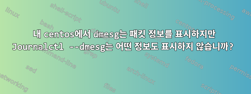 내 centos에서 dmesg는 패킷 정보를 표시하지만 Journalctl --dmesg는 어떤 정보도 표시하지 않습니까?