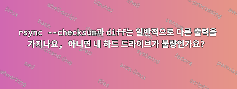 rsync --checksum과 diff는 일반적으로 다른 출력을 가지나요, 아니면 내 하드 드라이브가 불량인가요?