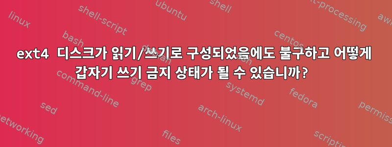 ext4 디스크가 읽기/쓰기로 구성되었음에도 불구하고 어떻게 갑자기 쓰기 금지 상태가 될 수 있습니까?