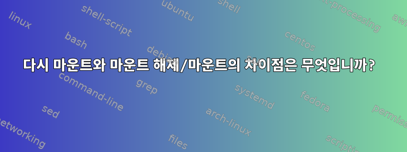 다시 마운트와 마운트 해제/마운트의 차이점은 무엇입니까?