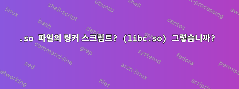 .so 파일의 링커 스크립트? (libc.so) 그렇습니까?