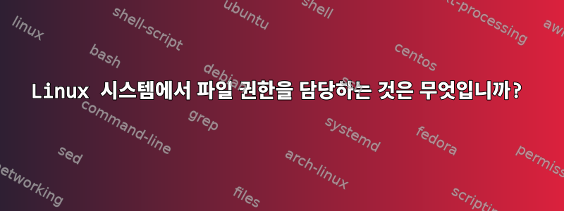 Linux 시스템에서 파일 권한을 담당하는 것은 무엇입니까?