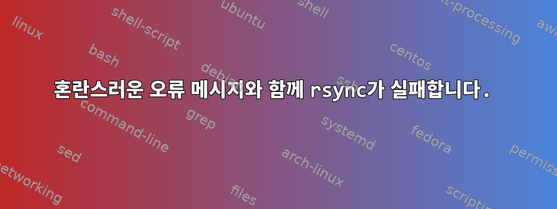 혼란스러운 오류 메시지와 함께 rsync가 실패합니다.