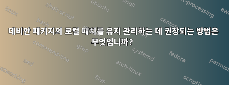 데비안 패키지의 로컬 패치를 유지 관리하는 데 권장되는 방법은 무엇입니까?