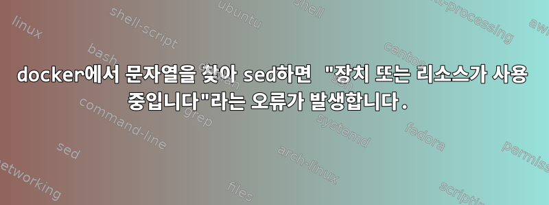 docker에서 문자열을 찾아 sed하면 "장치 또는 리소스가 사용 중입니다"라는 오류가 발생합니다.