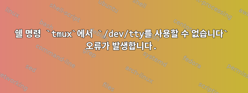 쉘 명령 `tmux`에서 `/dev/tty를 사용할 수 없습니다` 오류가 발생합니다.