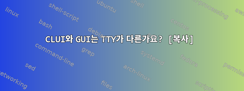 CLUI와 GUI는 TTY가 다른가요? [복사]