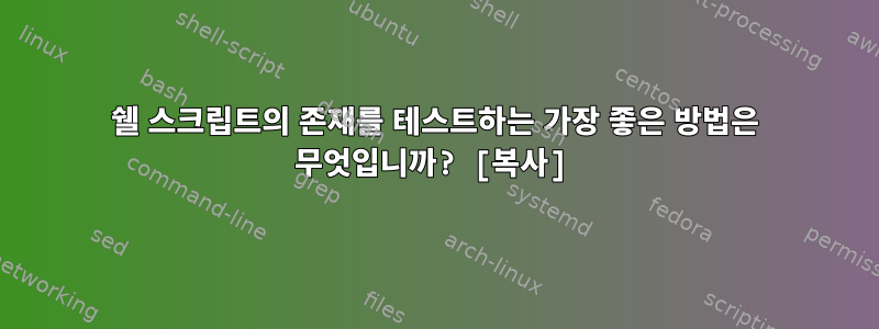 쉘 스크립트의 존재를 테스트하는 가장 좋은 방법은 무엇입니까? [복사]