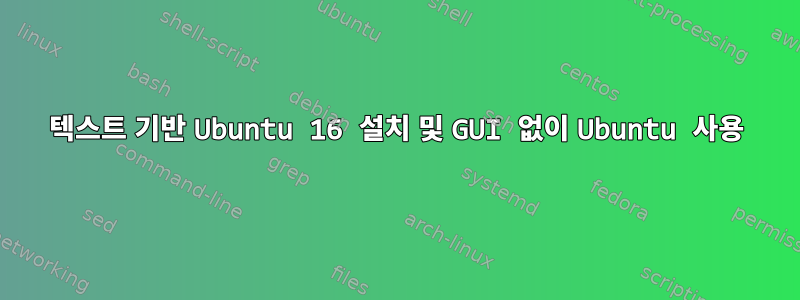 텍스트 기반 Ubuntu 16 설치 및 GUI 없이 Ubuntu 사용