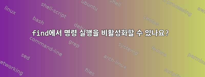 find에서 명령 실행을 비활성화할 수 있나요?