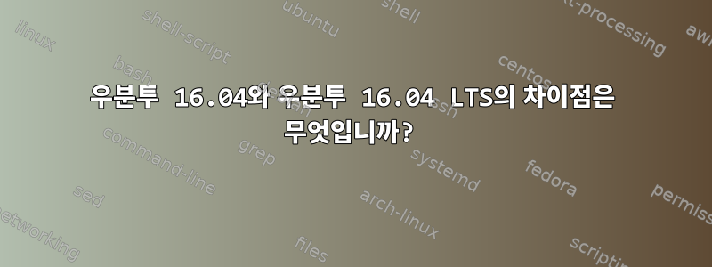 우분투 16.04와 우분투 16.04 LTS의 차이점은 무엇입니까?