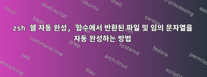 zsh 쉘 자동 완성, 함수에서 반환된 파일 및 임의 문자열을 자동 완성하는 방법