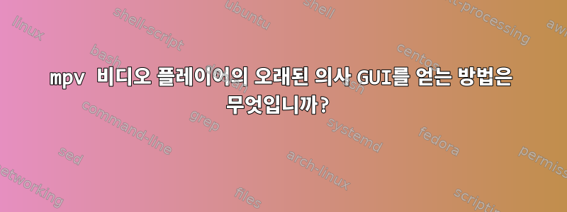 mpv 비디오 플레이어의 오래된 의사 GUI를 얻는 방법은 무엇입니까?