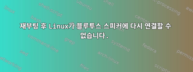 재부팅 후 Linux가 블루투스 스피커에 다시 연결할 수 없습니다.