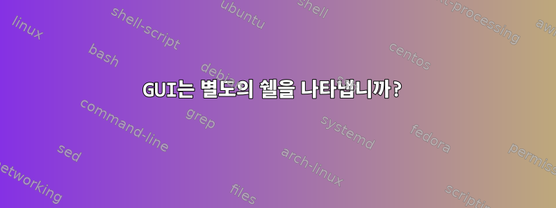 GUI는 별도의 쉘을 나타냅니까?