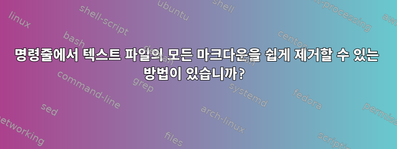 명령줄에서 텍스트 파일의 모든 마크다운을 쉽게 제거할 수 있는 방법이 있습니까?