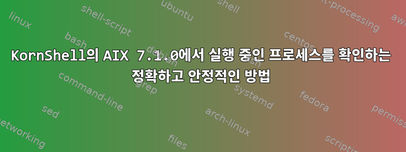 KornShell의 AIX 7.1.0에서 실행 중인 프로세스를 확인하는 정확하고 안정적인 방법