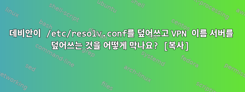 데비안이 /etc/resolv.conf를 덮어쓰고 VPN 이름 서버를 덮어쓰는 것을 어떻게 막나요? [복사]