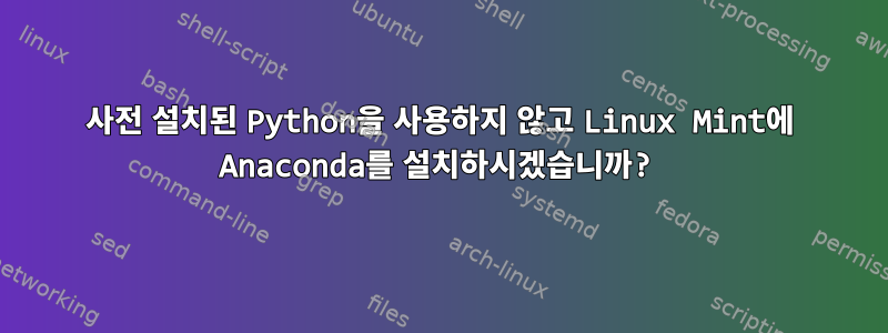 사전 설치된 Python을 사용하지 않고 Linux Mint에 Anaconda를 설치하시겠습니까?