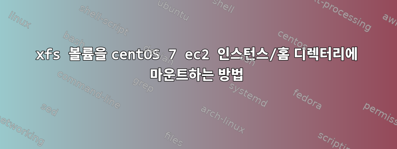 xfs 볼륨을 centOS 7 ec2 인스턴스/홈 디렉터리에 마운트하는 방법