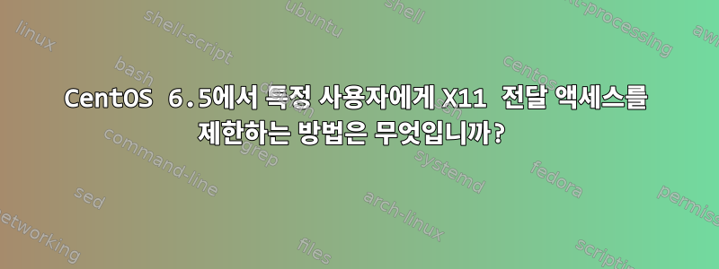 CentOS 6.5에서 특정 사용자에게 X11 전달 액세스를 제한하는 방법은 무엇입니까?