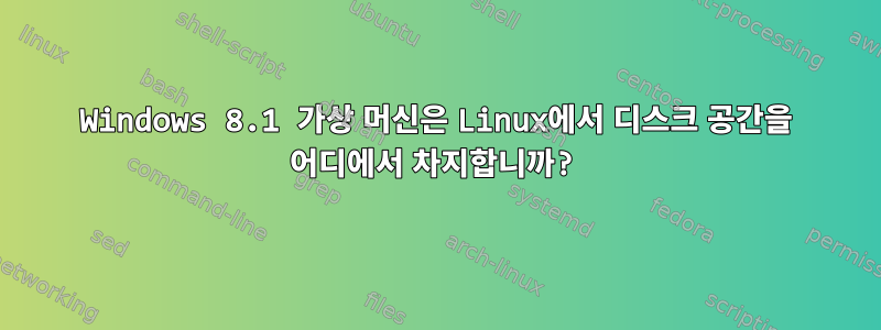 Windows 8.1 가상 머신은 Linux에서 디스크 공간을 어디에서 차지합니까?