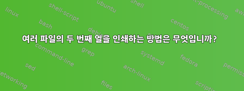 여러 파일의 두 번째 열을 인쇄하는 방법은 무엇입니까?